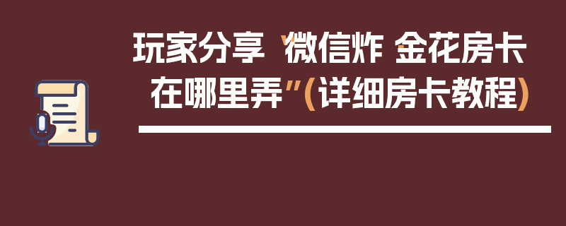 玩家分享“微信炸·金花房卡在哪里弄”(详细房卡教程)