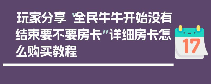 玩家分享“全民牛牛开始没有结束要不要房卡”详细房卡怎么购买教程
