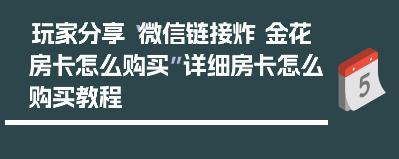 玩家分享“微信链接炸 金花房卡怎么购买”详细房卡怎么购买教程