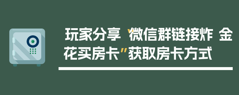 玩家分享“微信群链接炸 金花买房卡”获取房卡方式