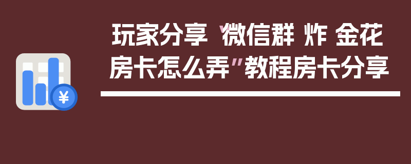 玩家分享“微信群 炸·金花房卡怎么弄”教程房卡分享