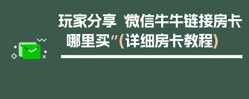 玩家分享“微信牛牛链接房卡哪里买”(详细房卡教程)