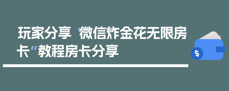 玩家分享“微信炸金花无限房卡”教程房卡分享