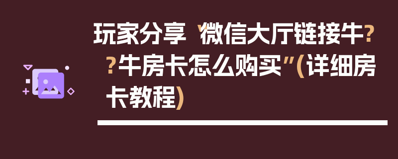 玩家分享“微信大厅链接牛??牛房卡怎么购买”(详细房卡教程)