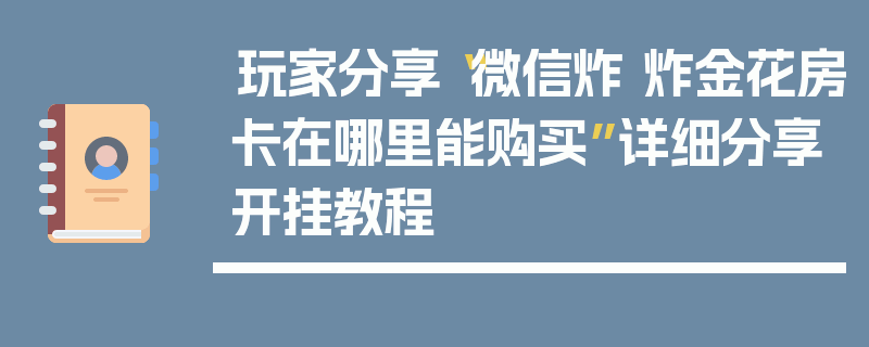 玩家分享“微信炸 炸金花房卡在哪里能购买”详细分享开挂教程