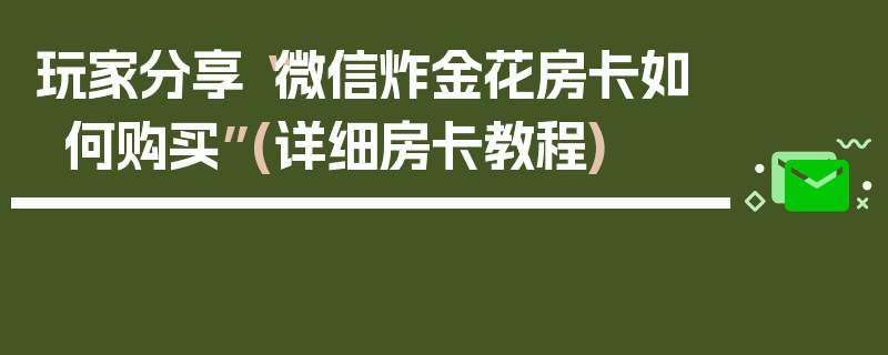 玩家分享“微信炸金花房卡如何购买”(详细房卡教程)