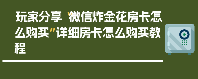 玩家分享“微信炸金花房卡怎么购买”详细房卡怎么购买教程