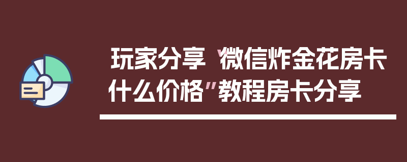 玩家分享“微信炸金花房卡什么价格”教程房卡分享