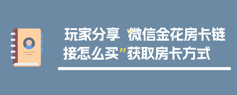 玩家分享“微信金花房卡链接怎么买”获取房卡方式