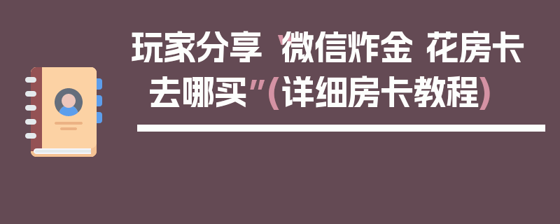 玩家分享“微信炸金 花房卡去哪买”(详细房卡教程)