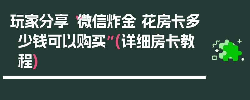 玩家分享“微信炸金 花房卡多少钱可以购买”(详细房卡教程)