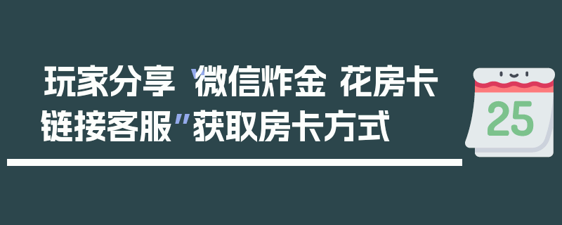 玩家分享“微信炸金 花房卡链接客服”获取房卡方式