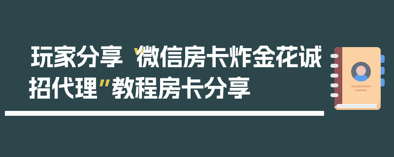 玩家分享“微信房卡炸金花诚招代理”教程房卡分享
