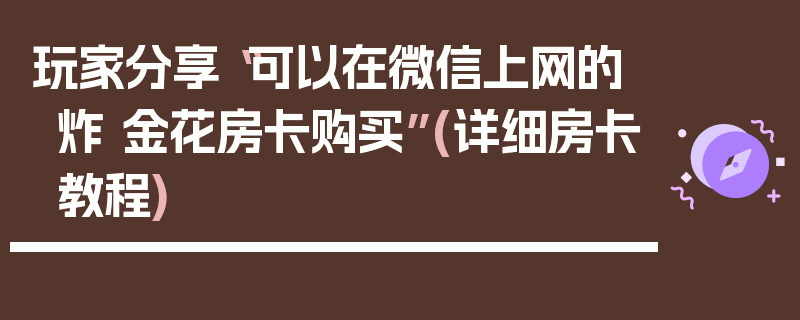 玩家分享“可以在微信上网的炸 金花房卡购买”(详细房卡教程)