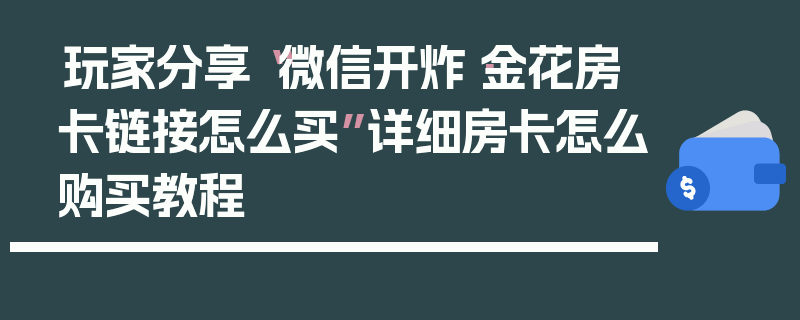 玩家分享“微信开炸·金花房卡链接怎么买”详细房卡怎么购买教程