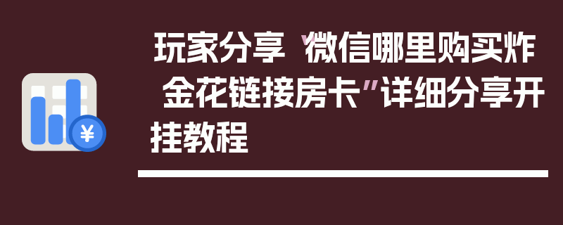 玩家分享“微信哪里购买炸 金花链接房卡”详细分享开挂教程