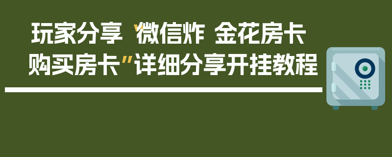 玩家分享“微信炸 金花房卡购买房卡”详细分享开挂教程
