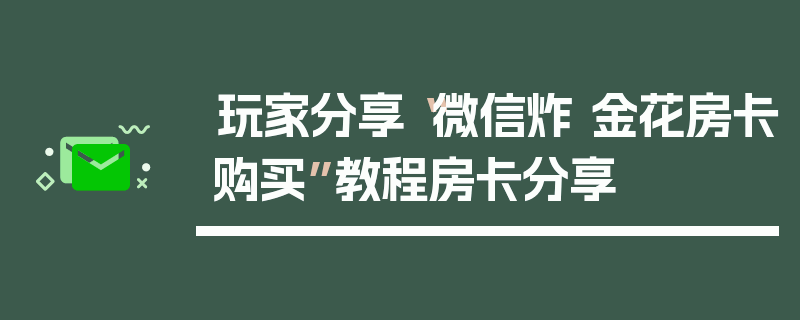 玩家分享“微信炸 金花房卡购买”教程房卡分享