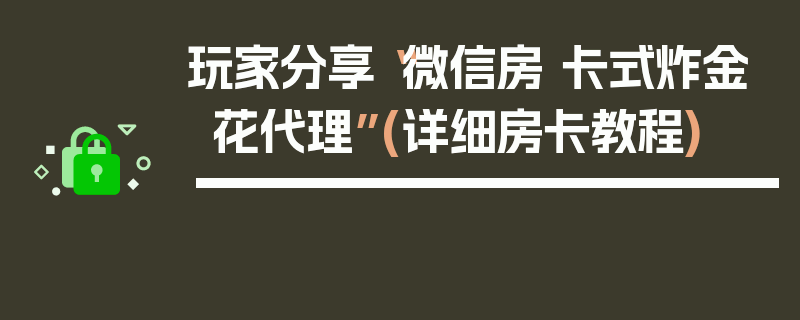 玩家分享“微信房 卡式炸金花代理”(详细房卡教程)