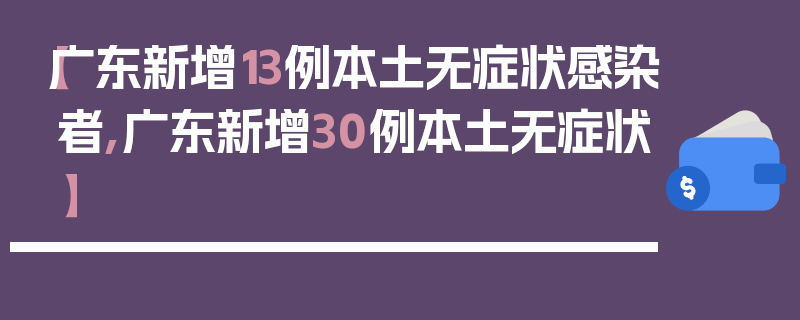 【广东新增13例本土无症状感染者,广东新增30例本土无症状】
