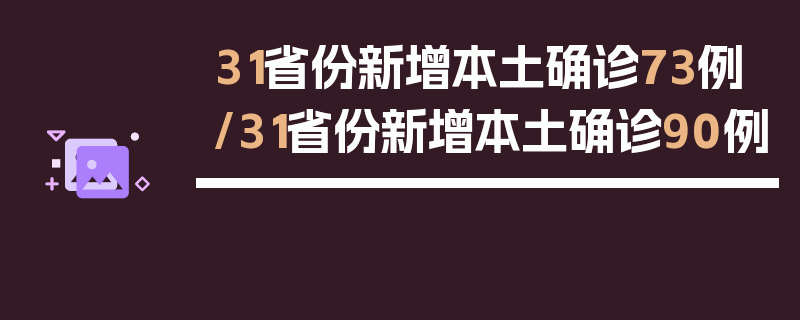 31省份新增本土确诊73例/31省份新增本土确诊90例