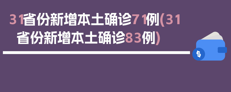 31省份新增本土确诊71例(31省份新增本土确诊83例)