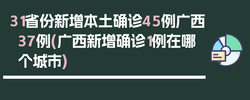 31省份新增本土确诊45例广西37例(广西新增确诊1例在哪个城市)