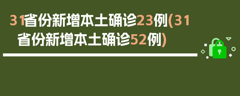 31省份新增本土确诊23例(31省份新增本土确诊52例)