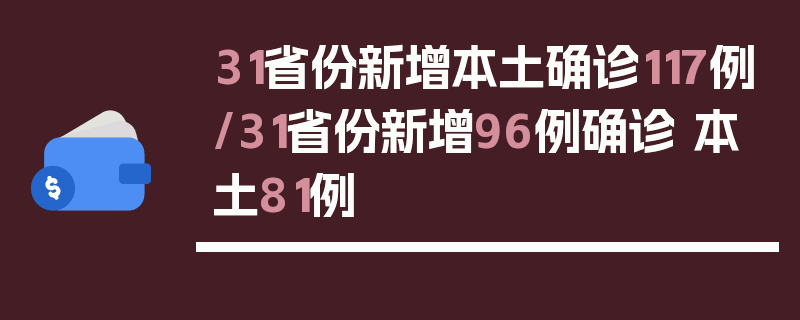 31省份新增本土确诊117例/31省份新增96例确诊 本土81例