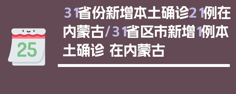 31省份新增本土确诊21例在内蒙古/31省区市新增1例本土确诊 在内蒙古