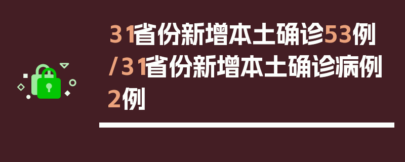 31省份新增本土确诊53例/31省份新增本土确诊病例2例