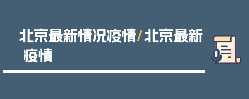 北京最新情况疫情/北京最新 疫情
