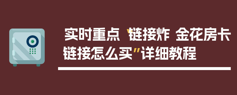 实时重点“链接炸 金花房卡链接怎么买”详细教程