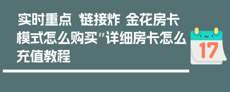 实时重点“链接炸 金花房卡模式怎么购买”详细房卡怎么充值教程