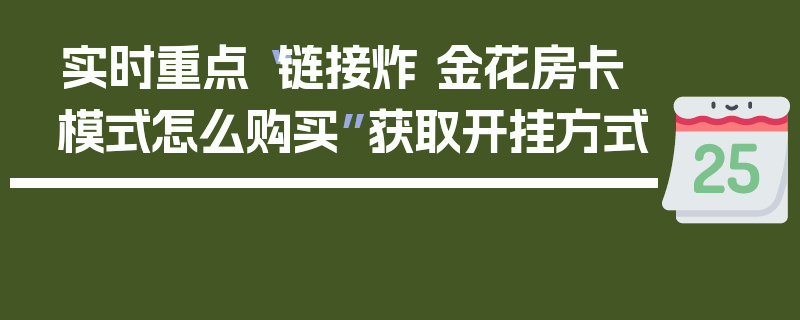 实时重点“链接炸 金花房卡模式怎么购买”获取开挂方式