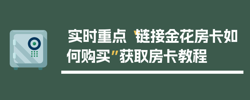 实时重点“链接金花房卡如何购买”获取房卡教程
