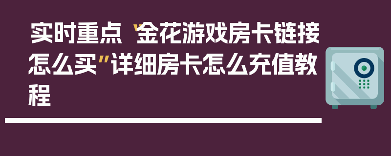 实时重点“金花游戏房卡链接怎么买”详细房卡怎么充值教程
