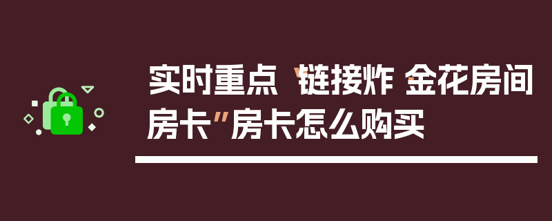 实时重点“链接炸·金花房间房卡”房卡怎么购买