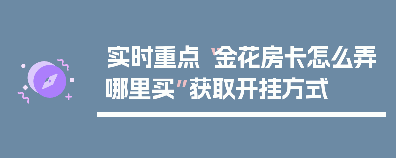 实时重点“金花房卡怎么弄哪里买”获取开挂方式