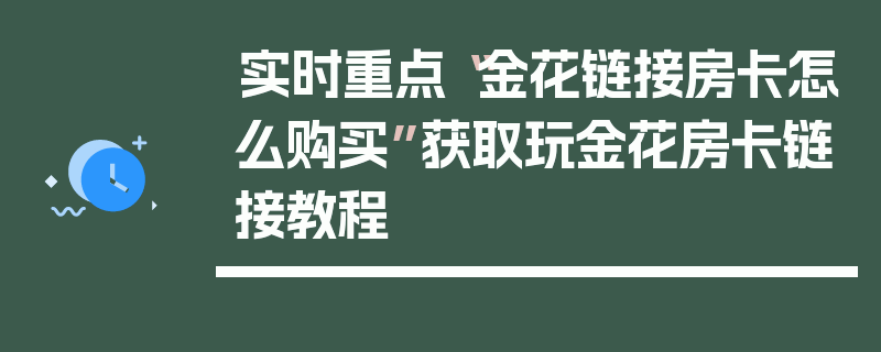 实时重点“金花链接房卡怎么购买”获取玩金花房卡链接教程