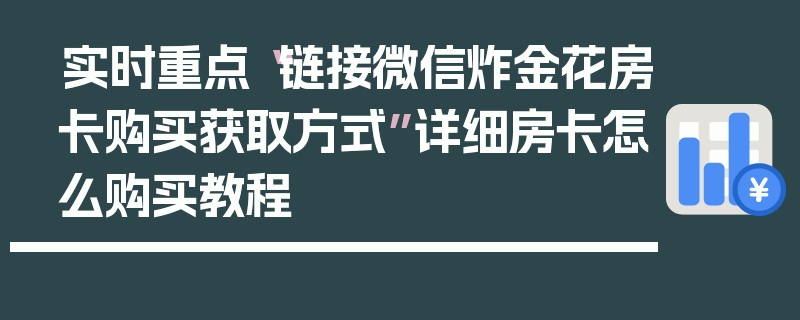 实时重点“链接微信炸金花房卡购买获取方式”详细房卡怎么购买教程