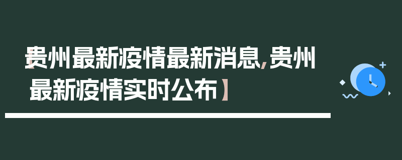 【贵州最新疫情最新消息,贵州最新疫情实时公布】