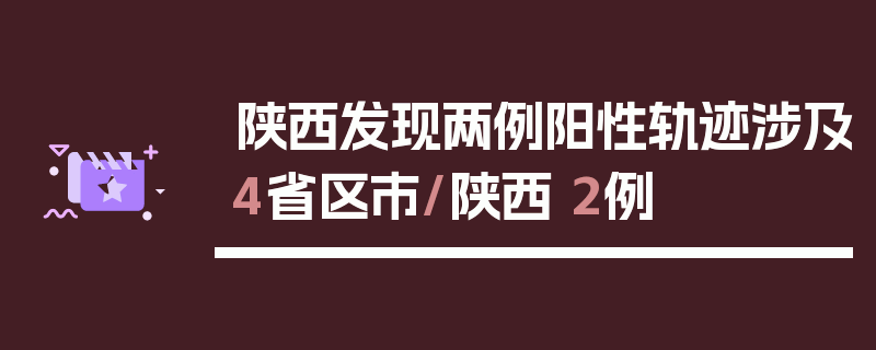 陕西发现两例阳性轨迹涉及4省区市/陕西 2例