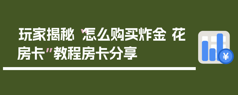 玩家揭秘“怎么购买炸金 花房卡”教程房卡分享
