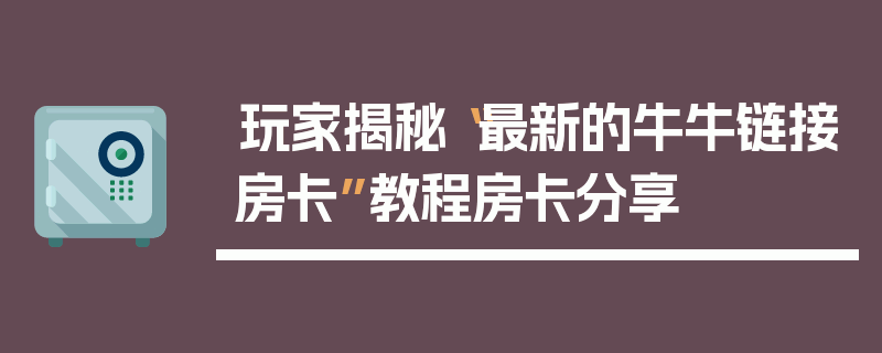 玩家揭秘“最新的牛牛链接房卡”教程房卡分享