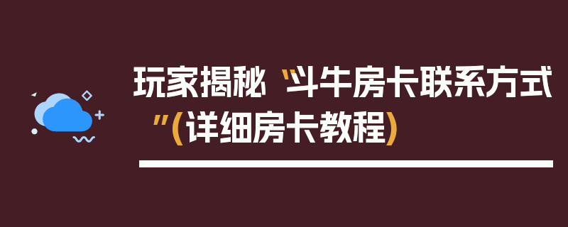 玩家揭秘“斗牛房卡联系方式”(详细房卡教程)