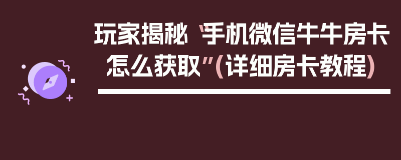 玩家揭秘“手机微信牛牛房卡怎么获取”(详细房卡教程)