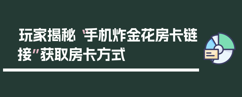 玩家揭秘“手机炸金花房卡链接”获取房卡方式