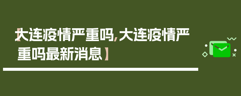 【大连疫情严重吗,大连疫情严重吗最新消息】
