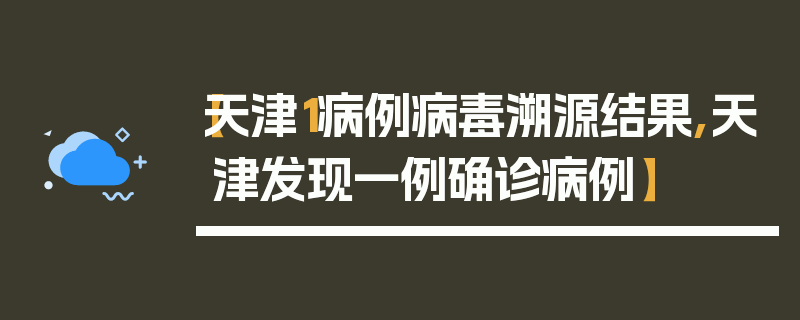 【天津1病例病毒溯源结果,天津发现一例确诊病例】